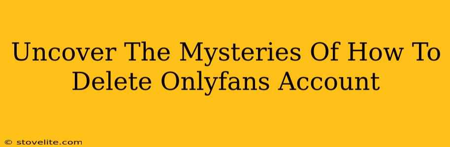 Uncover The Mysteries Of How To Delete Onlyfans Account