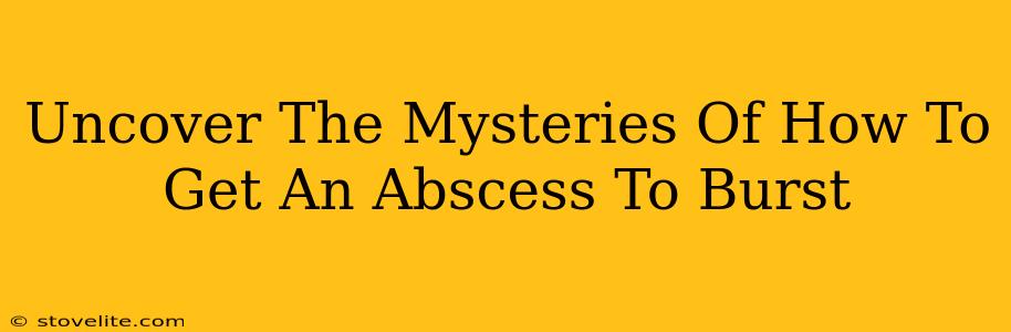 Uncover The Mysteries Of How To Get An Abscess To Burst