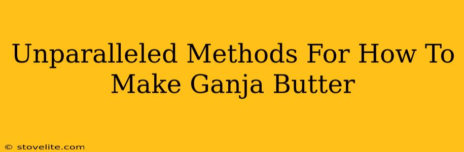 Unparalleled Methods For How To Make Ganja Butter