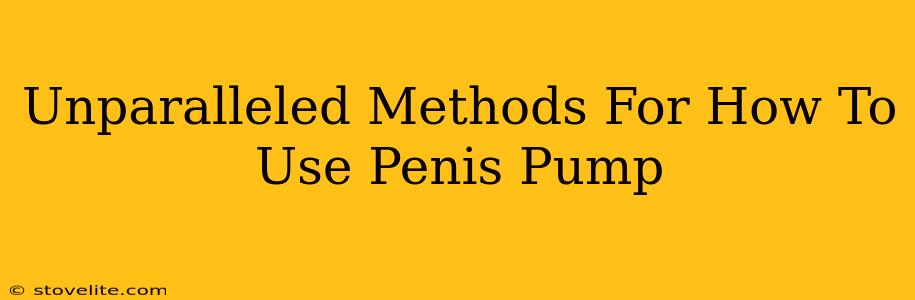 Unparalleled Methods For How To Use Penis Pump