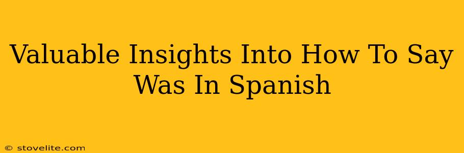 Valuable Insights Into How To Say Was In Spanish