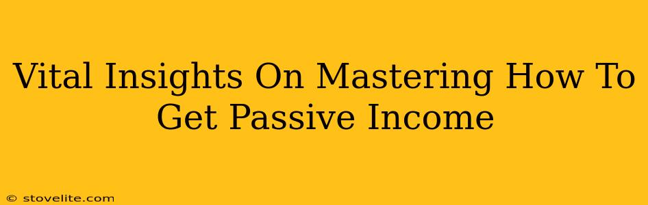 Vital Insights On Mastering How To Get Passive Income