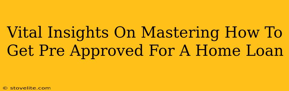 Vital Insights On Mastering How To Get Pre Approved For A Home Loan