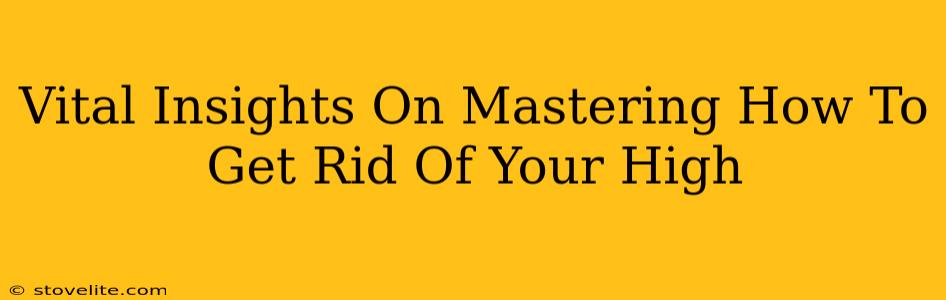 Vital Insights On Mastering How To Get Rid Of Your High