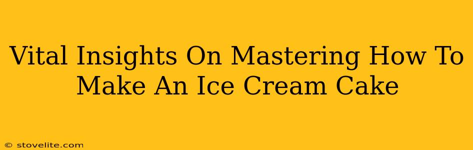 Vital Insights On Mastering How To Make An Ice Cream Cake