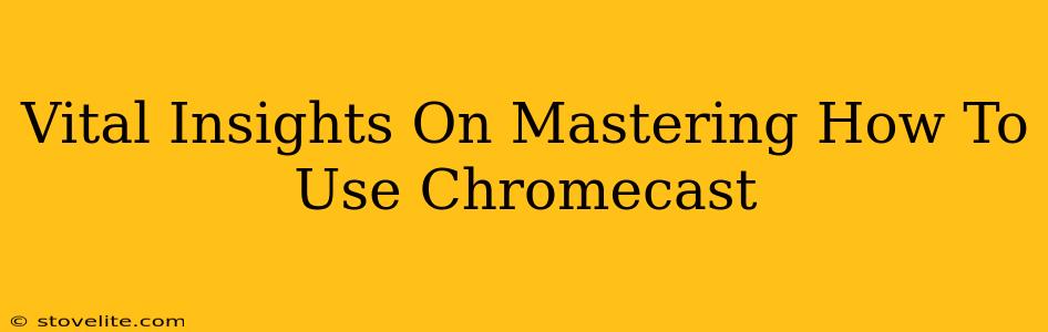 Vital Insights On Mastering How To Use Chromecast