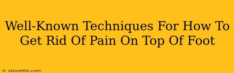 Well-Known Techniques For How To Get Rid Of Pain On Top Of Foot